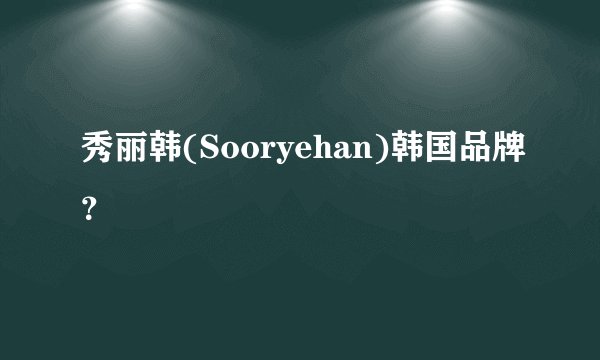 秀丽韩(Sooryehan)韩国品牌?