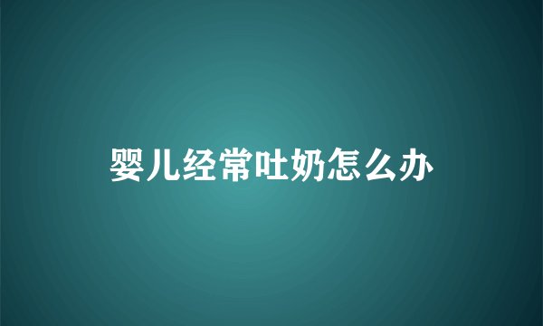 婴儿经常吐奶怎么办