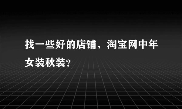 找一些好的店铺，淘宝网中年女装秋装？