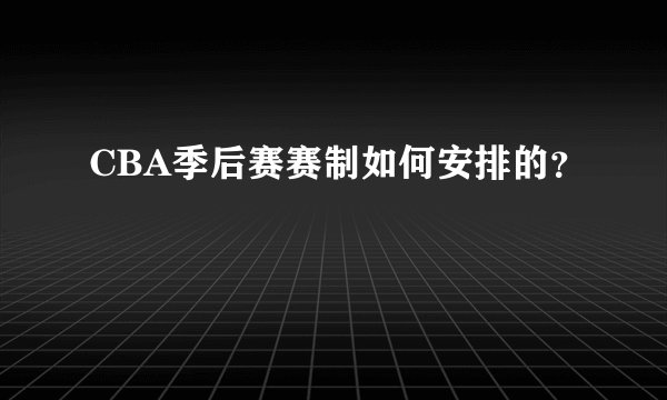 CBA季后赛赛制如何安排的？
