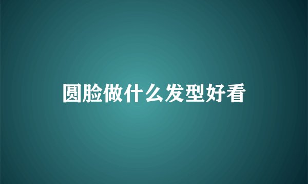 圆脸做什么发型好看