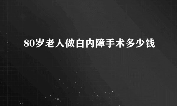80岁老人做白内障手术多少钱