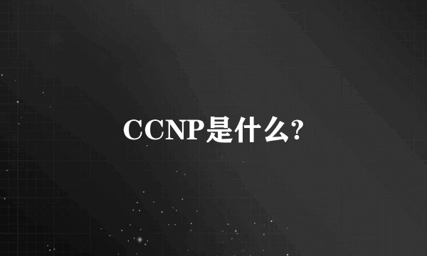 CCNP是什么?