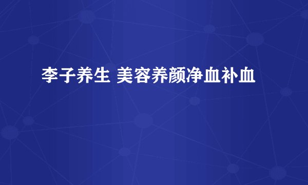李子养生 美容养颜净血补血