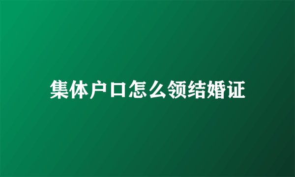 集体户口怎么领结婚证