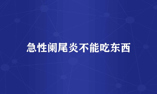 急性阑尾炎不能吃东西