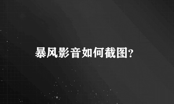 暴风影音如何截图？