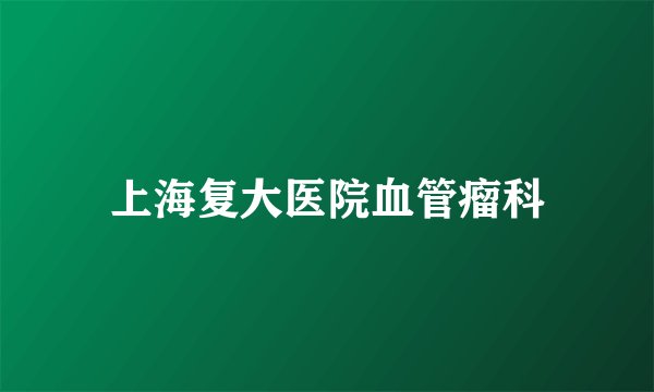 上海复大医院血管瘤科