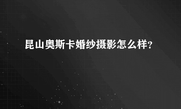 昆山奥斯卡婚纱摄影怎么样？
