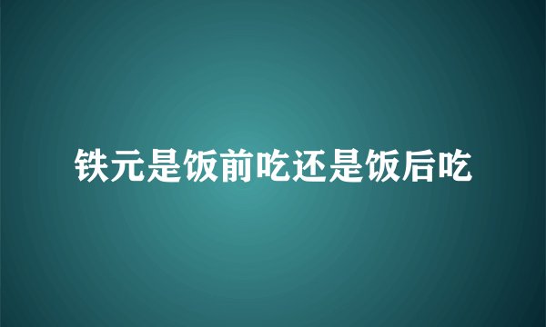 铁元是饭前吃还是饭后吃