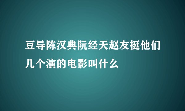 豆导陈汉典阮经天赵友挺他们几个演的电影叫什么