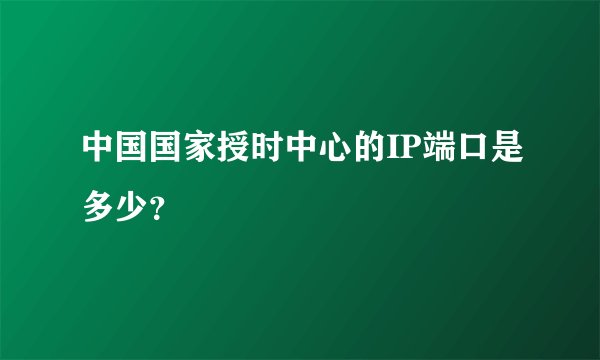 中国国家授时中心的IP端口是多少？