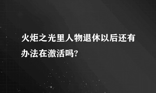 火炬之光里人物退休以后还有办法在激活吗?
