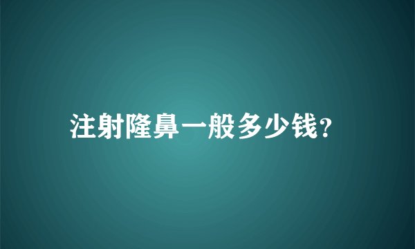 注射隆鼻一般多少钱？