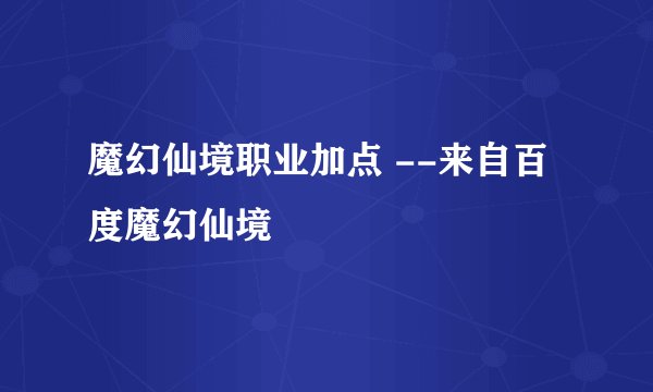魔幻仙境职业加点 --来自百度魔幻仙境