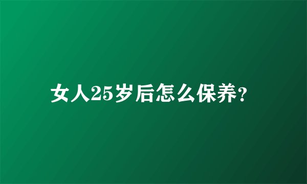 女人25岁后怎么保养?