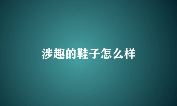 涉趣的鞋子怎么样