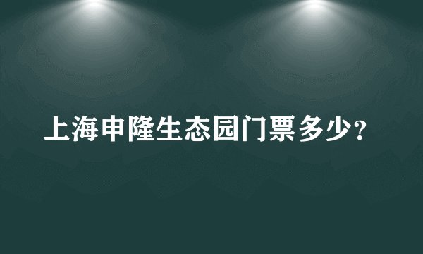 上海申隆生态园门票多少？