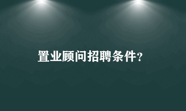 置业顾问招聘条件？