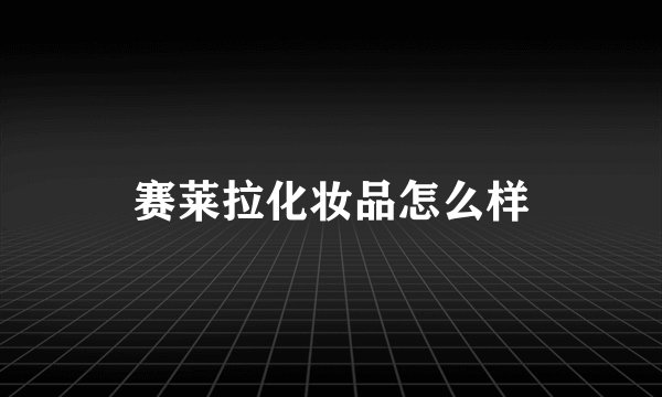 赛莱拉化妆品怎么样