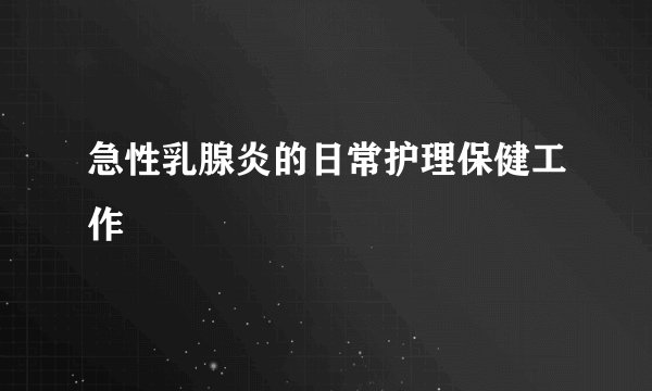 急性乳腺炎的日常护理保健工作