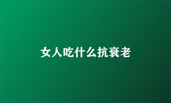 女人吃什么抗衰老