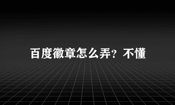 百度徽章怎么弄?不懂