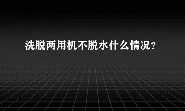 洗脱两用机不脱水什么情况？