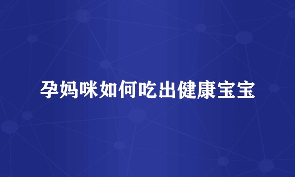 孕妈咪如何吃出健康宝宝
