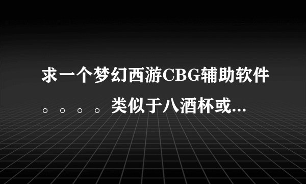 求一个梦幻西游CBG辅助软件。。。。类似于八酒杯或者858一样，，，谢了