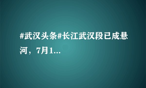 #武汉头条#长江武汉段已成悬河，7月1...