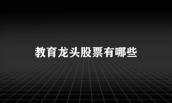 教育龙头股票有哪些