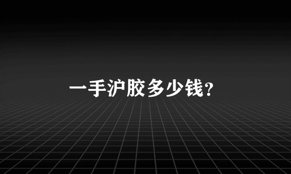 一手沪胶多少钱？