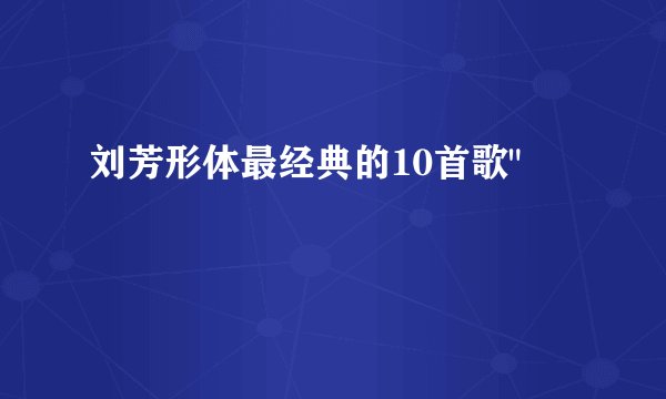 刘芳形体最经典的10首歌