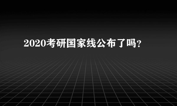 2020考研国家线公布了吗？