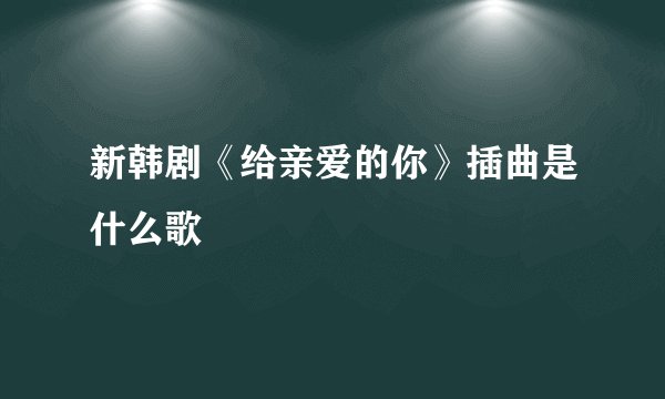 新韩剧《给亲爱的你》插曲是什么歌