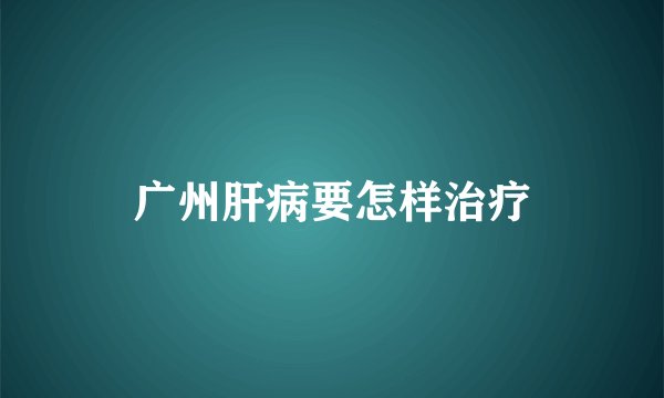广州肝病要怎样治疗