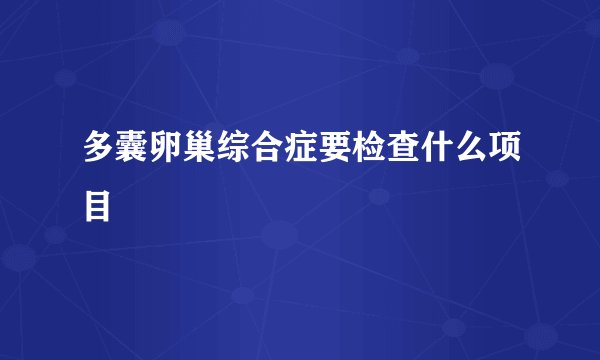 多囊卵巢综合症要检查什么项目