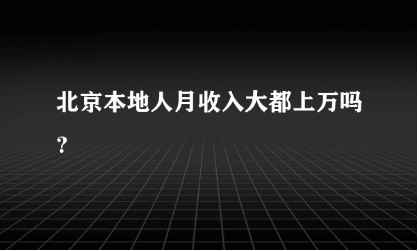 北京本地人月收入大都上万吗？