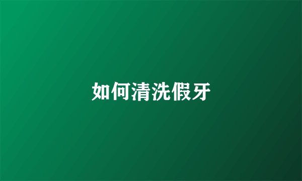 如何清洗假牙