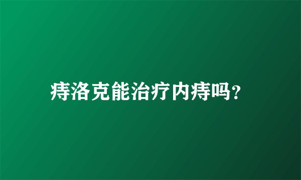 痔洛克能治疗内痔吗？