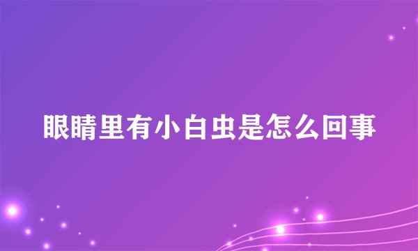 眼睛里有小白虫是怎么回事