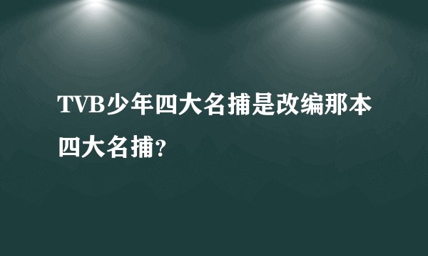 TVB少年四大名捕是改编那本四大名捕?
