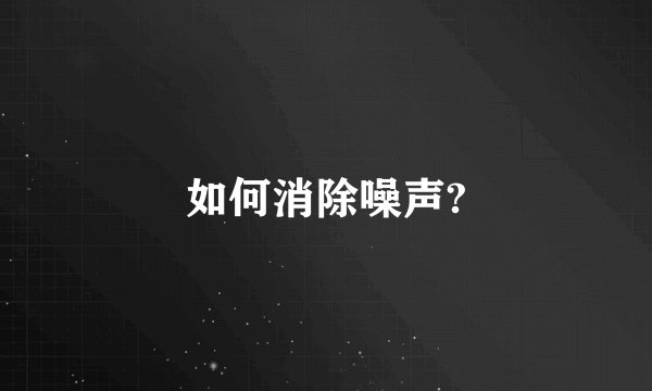 如何消除噪声?