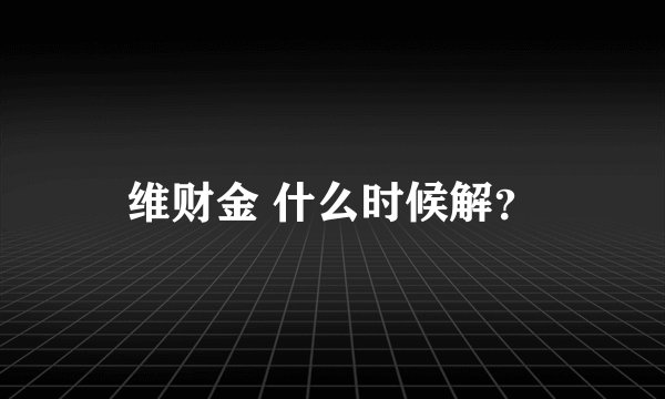 维财金 什么时候解?