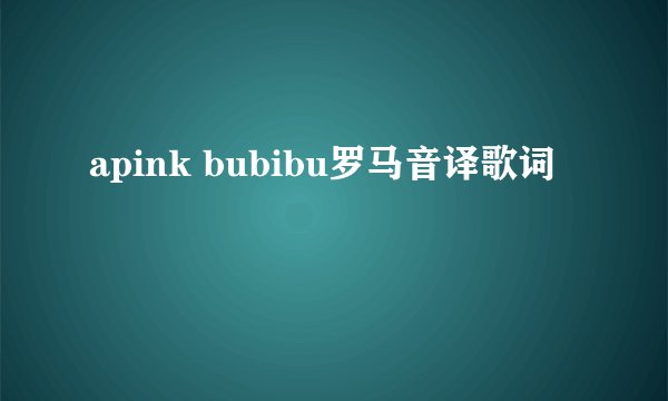 apink bubibu罗马音译歌词