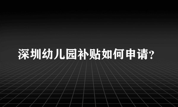 深圳幼儿园补贴如何申请？