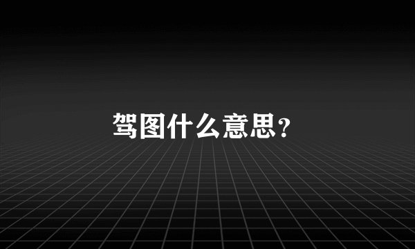 驾图什么意思？