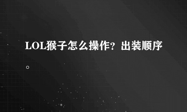 LOL猴子怎么操作？出装顺序。