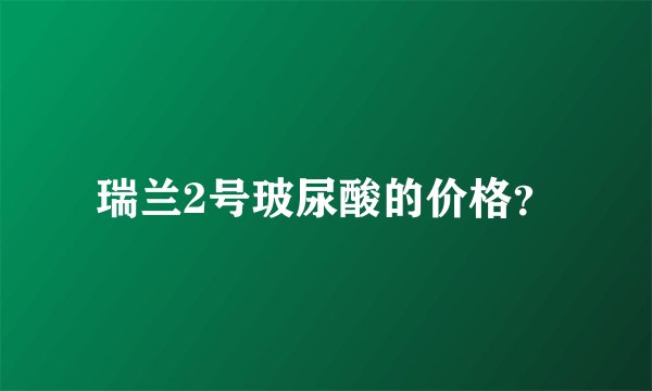 瑞兰2号玻尿酸的价格？